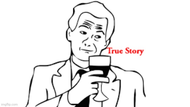 True story | image tagged in true story | made w/ Imgflip meme maker