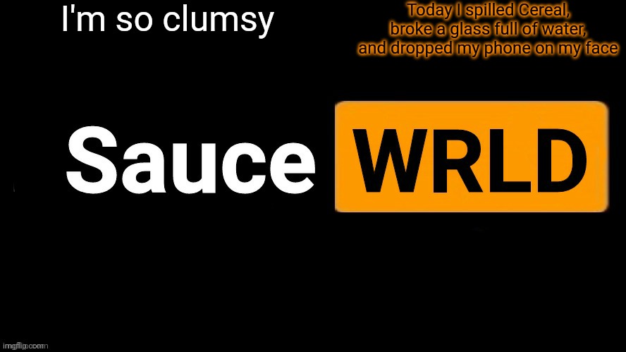 SauceWRLD | I'm so clumsy; Today I spilled Cereal, broke a glass full of water, and dropped my phone on my face | image tagged in saucewrld | made w/ Imgflip meme maker