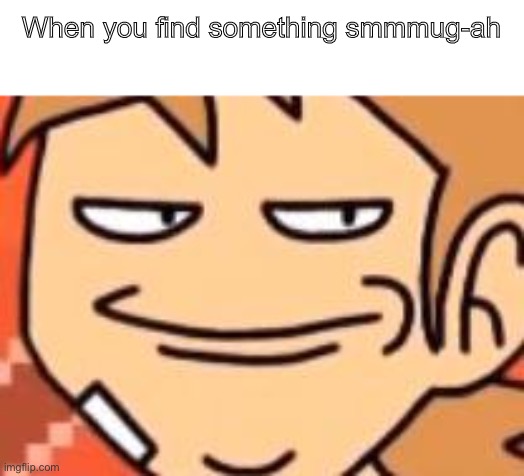 ? | When you find something smmmug-ah | image tagged in smug tord | made w/ Imgflip meme maker