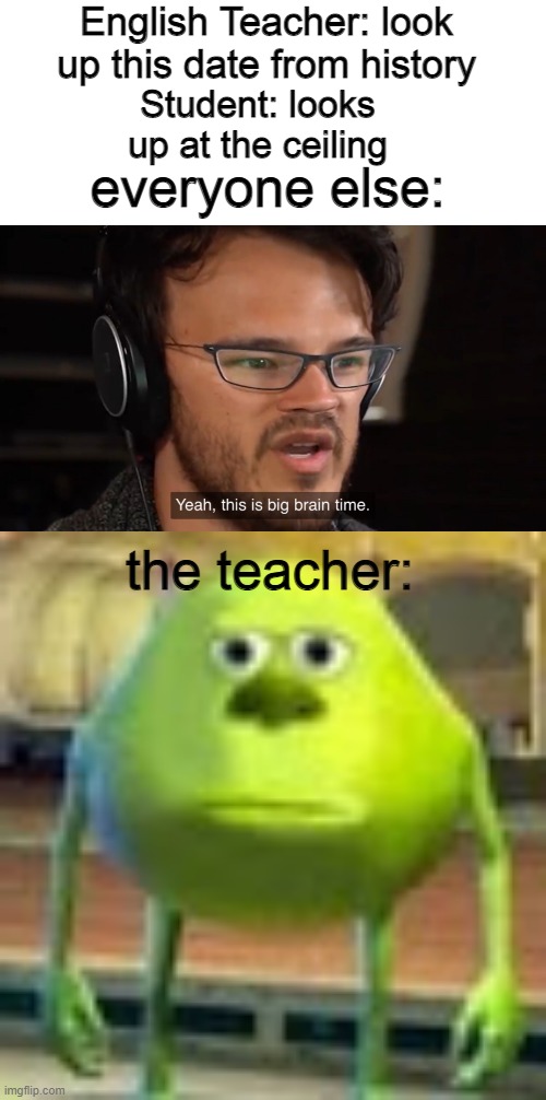 honestly, not very big brain because grades, yknow- | English Teacher: look up this date from history; Student: looks up at the ceiling; everyone else:; the teacher: | image tagged in yeah this is big brain time,sully wazowski,middle school,students,teachers | made w/ Imgflip meme maker