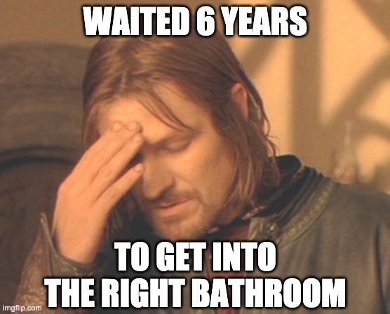 Frustrated Boromir Meme | WAITED 6 YEARS TO GET INTO THE RIGHT BATHROOM | image tagged in memes,frustrated boromir | made w/ Imgflip meme maker