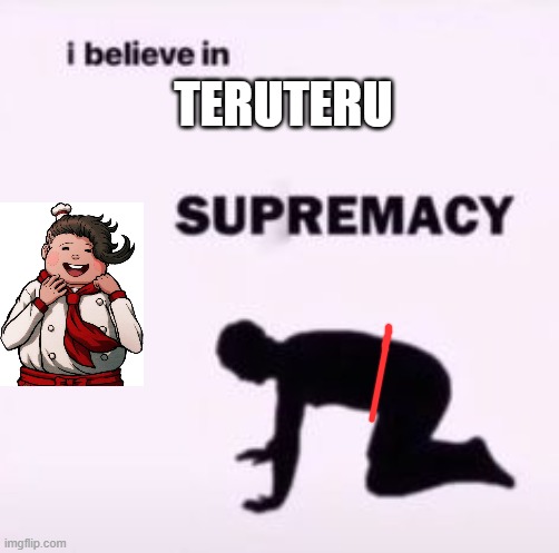 I believe in supremacy | TERUTERU | image tagged in i believe in supremacy | made w/ Imgflip meme maker