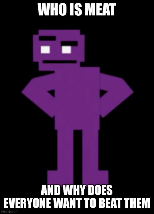 Confused Purple Guy | WHO IS MEAT; AND WHY DOES EVERYONE WANT TO BEAT THEM | image tagged in confused purple guy | made w/ Imgflip meme maker