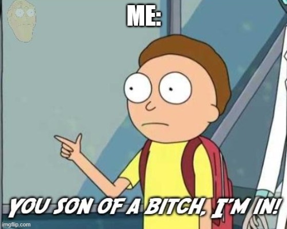 You son of a bitch, I'm in! | ME: | image tagged in you son of a bitch i'm in | made w/ Imgflip meme maker