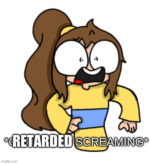 RETARDED | image tagged in lily confused screaming | made w/ Imgflip meme maker