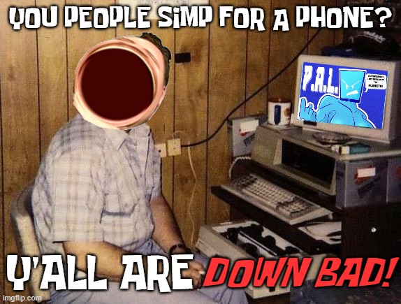 Forgive me lord for I have sinned | YOU PEOPLE SIMP FOR A PHONE? DOWN BAD! Y'ALL ARE | image tagged in 80's computer guy,pal,phone,simp,simps,omegalul | made w/ Imgflip meme maker