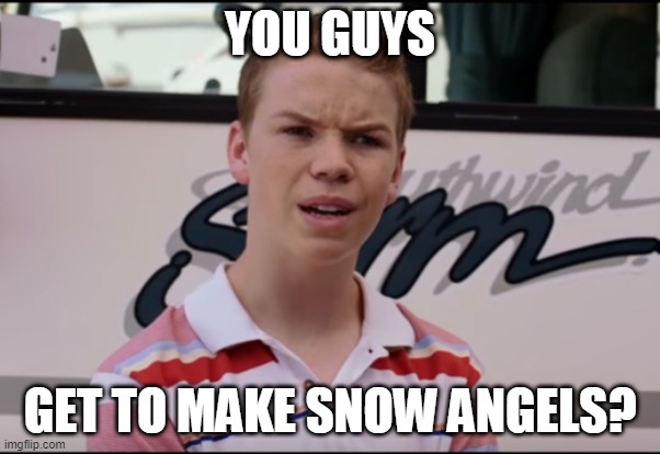 it hardly ever snows where i live |  YOU GUYS; GET TO MAKE SNOW ANGELS? | image tagged in you guys are getting paid | made w/ Imgflip meme maker
