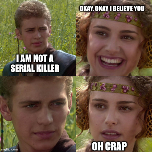 Anakin Padme 4 Panel | OKAY, OKAY I BELIEVE YOU; I AM NOT A SERIAL KILLER; OH CRAP | image tagged in anakin padme 4 panel | made w/ Imgflip meme maker