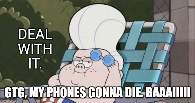 Deal with it | GTG, MY PHONES GONNA DIE. BAAAIIIII | image tagged in deal with it | made w/ Imgflip meme maker