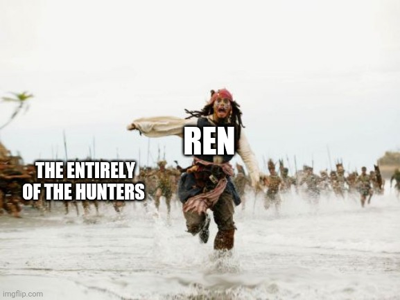 Yep that's me, your probably wondering how I got in this situation, let me take you back where it all started | REN; THE ENTIRELY OF THE HUNTERS | image tagged in memes,jack sparrow being chased | made w/ Imgflip meme maker