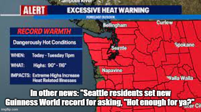 Hot Enough for Ya? | In other news: "Seattle residents set new Guinness World record for asking, "Hot enough for ya?" | image tagged in hot,heat,climate,global warming,funny | made w/ Imgflip meme maker