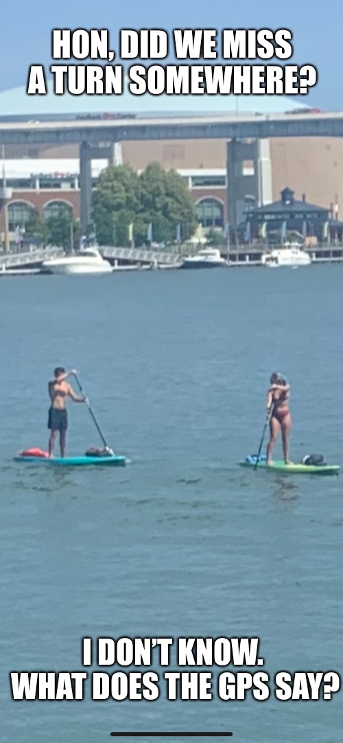 TravelingInStyle | HON, DID WE MISS A TURN SOMEWHERE? I DON’T KNOW.  WHAT DOES THE GPS SAY? | image tagged in fun,summer,water | made w/ Imgflip meme maker