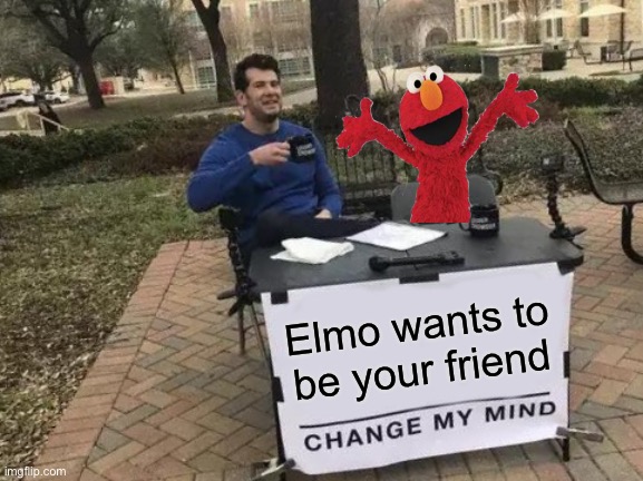 ELMO WANTS TO BE YOUR FRIEND (HAHA ELMO LAUGH) | Elmo wants to be your friend | image tagged in memes,change my mind,elmo wants to be your friend | made w/ Imgflip meme maker