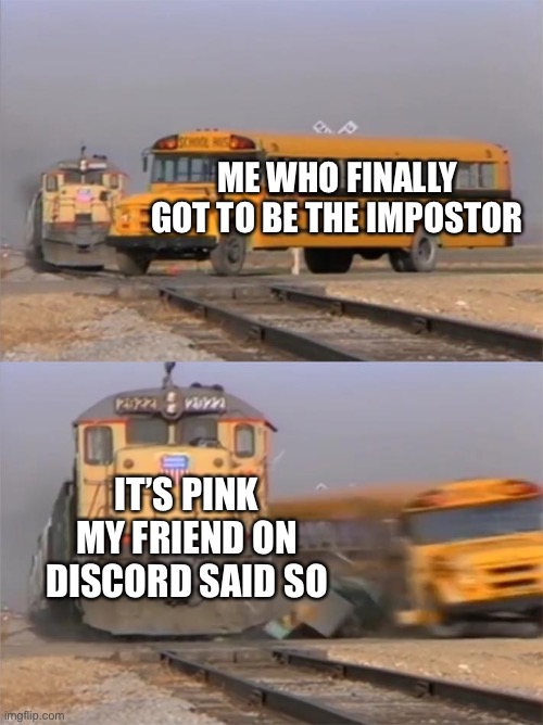 p a i n | ME WHO FINALLY GOT TO BE THE IMPOSTOR; IT’S PINK MY FRIEND ON DISCORD SAID SO | image tagged in train hitting bus | made w/ Imgflip meme maker