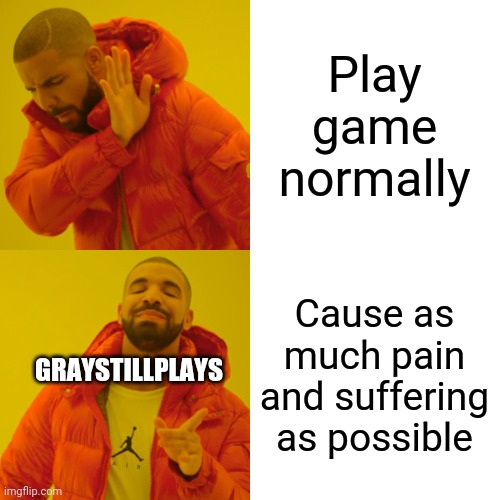 Graystillplays fun | Play game normally; Cause as much pain and suffering as possible; GRAYSTILLPLAYS | image tagged in memes,drake hotline bling,gamer | made w/ Imgflip meme maker