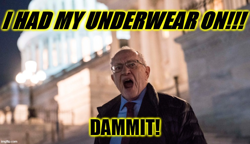 I had my underwear on | I HAD MY UNDERWEAR ON!!! DAMMIT! | image tagged in alan dershowitz,underwear | made w/ Imgflip meme maker