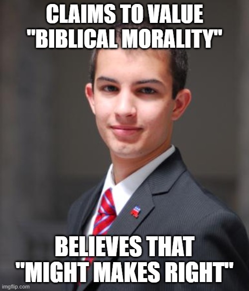When Your Religion Is Just An Identity To You, Not Something You Actually Think About | CLAIMS TO VALUE "BIBLICAL MORALITY"; BELIEVES THAT "MIGHT MAKES RIGHT" | image tagged in college conservative,morality,bible,might is right,christianity,identity politics | made w/ Imgflip meme maker