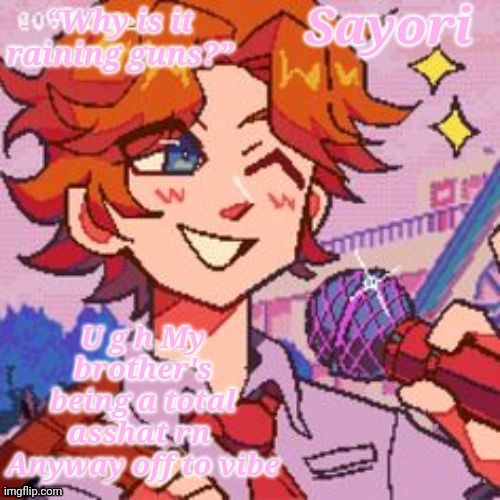 Sayori's Senpai temp but yes | U g h My brother's being a total asshat rn 
Anyway off to vibe | image tagged in sayori's senpai temp but yes | made w/ Imgflip meme maker