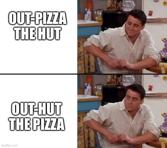 Why does no one ever say this | OUT-PIZZA THE HUT; OUT-HUT THE PIZZA | image tagged in surprised joey | made w/ Imgflip meme maker
