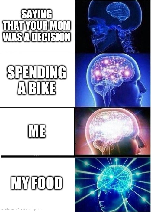 AI meme | SAYING THAT YOUR MOM WAS A DECISION; SPENDING A BIKE; ME; MY FOOD | image tagged in memes,expanding brain | made w/ Imgflip meme maker