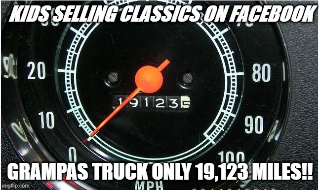 classic cars on FB | KIDS SELLING CLASSICS ON FACEBOOK; GRAMPAS TRUCK ONLY 19,123 MILES!! | image tagged in antique car,millenials,classic truck,classic car,classic | made w/ Imgflip meme maker