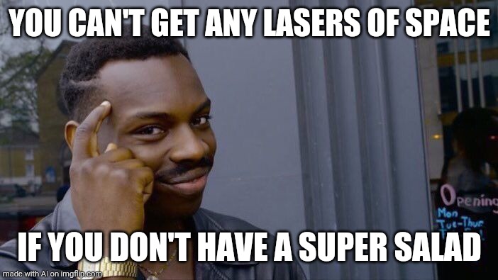 Think about it... | YOU CAN'T GET ANY LASERS OF SPACE; IF YOU DON'T HAVE A SUPER SALAD | image tagged in memes,roll safe think about it | made w/ Imgflip meme maker