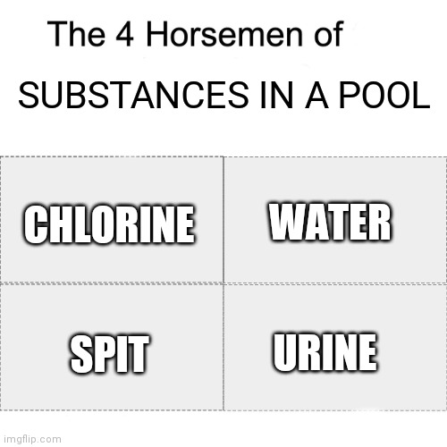Barf | SUBSTANCES IN A POOL; WATER; CHLORINE; URINE; SPIT | image tagged in four horsemen,pool | made w/ Imgflip meme maker
