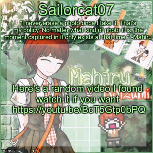 Sailor's Mahiru temp | Here's a random video I found
watch it if you want
 https://youtu.be/BcT5Gtp0bPQ | image tagged in sailor's mahiru temp | made w/ Imgflip meme maker