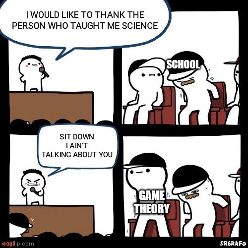 Thank you, gt team | I WOULD LIKE TO THANK THE PERSON WHO TAUGHT ME SCIENCE; SCHOOL; SIT DOWN I AIN'T TALKING ABOUT YOU; GAME THEORY | image tagged in sit down,game theory | made w/ Imgflip meme maker