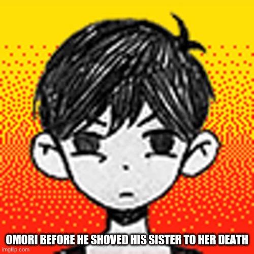 and down the stairs she goes... | OMORI BEFORE HE SHOVED HIS SISTER TO HER DEATH | image tagged in angy omori | made w/ Imgflip meme maker