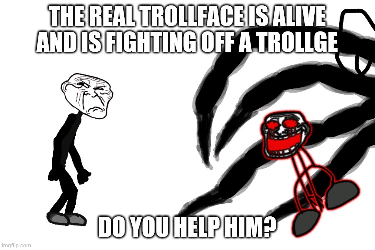 THE REAL TROLLFACE IS ALIVE AND IS FIGHTING OFF A TROLLGE; DO YOU HELP HIM? | made w/ Imgflip meme maker