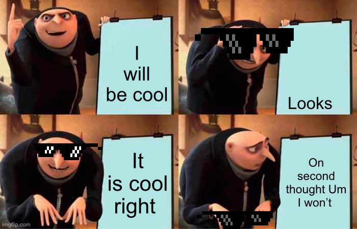 Gru's Plan Meme | I will be cool; Looks; It is cool right; On second thought Um I won’t | image tagged in memes,gru's plan | made w/ Imgflip meme maker