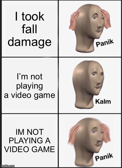 Lol hahahha | I took fall damage; I’m not playing a video game; IM NOT PLAYING A VIDEO GAME | image tagged in memes,panik kalm panik,fortnite,minecraft | made w/ Imgflip meme maker