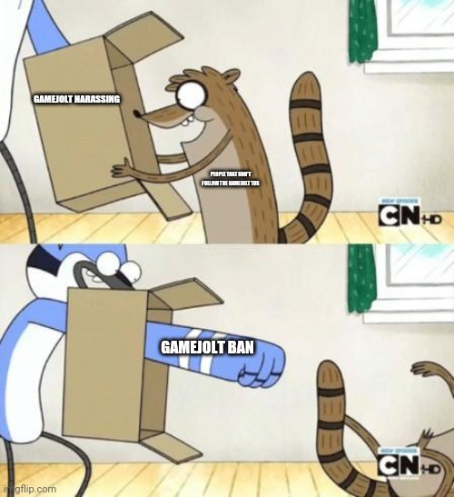 Mordecai Punches Rigby Through a Box | GAMEJOLT HARASSING; PEOPLE THAT DON'T FOLLOW THE GAMEJOLT TOS; GAMEJOLT BAN | image tagged in mordecai punches rigby through a box | made w/ Imgflip meme maker