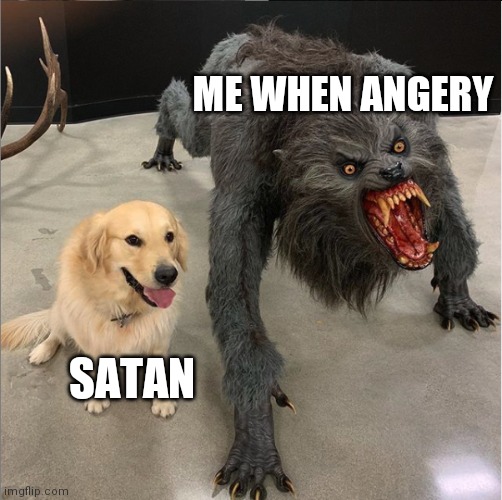 I'm real serious, you do not want me in anger mode. Let me be docile | ME WHEN ANGERY; SATAN | image tagged in dog vs werewolf,relatable | made w/ Imgflip meme maker