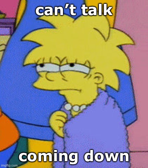 Lisa Simpson, can’t talk, coming down | can’t talk; coming down | image tagged in lisa simpson can t talk coming down | made w/ Imgflip meme maker