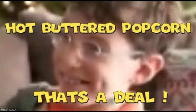 hot buttered popcorn thats a deal! | image tagged in hot buttered popcorn thats a deal | made w/ Imgflip meme maker
