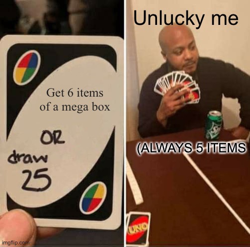 UNO Draw 25 Cards Meme | Get 6 items of a mega box Unlucky me (ALWAYS 5 ITEMS | image tagged in memes,uno draw 25 cards | made w/ Imgflip meme maker