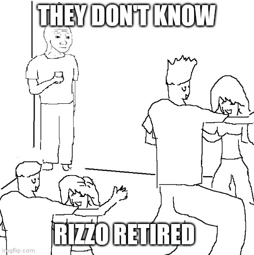 They don't know | THEY DON'T KNOW; RIZZO RETIRED | image tagged in they don't know | made w/ Imgflip meme maker