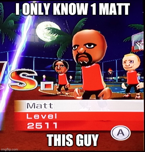 Matt Wii | I ONLY KNOW 1 MATT THIS GUY | image tagged in matt wii | made w/ Imgflip meme maker