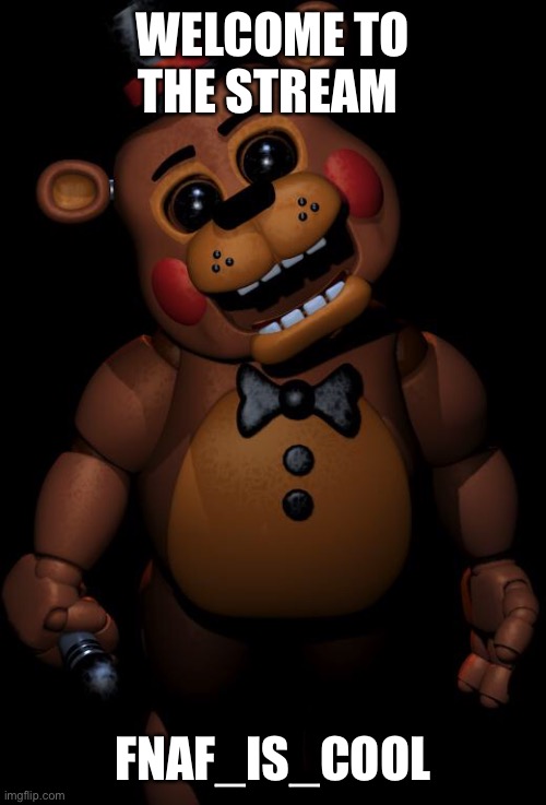 Welcome |  WELCOME TO THE STREAM; FNAF_IS_COOL | image tagged in toy freddy,fnaf,anti twitter,welcome | made w/ Imgflip meme maker