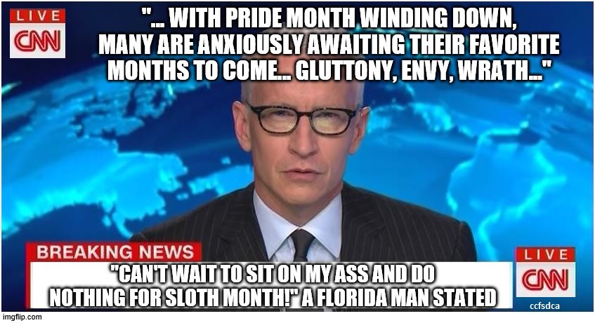 Which Month is YOUR Favorite? | "… WITH PRIDE MONTH WINDING DOWN, MANY ARE ANXIOUSLY AWAITING THEIR FAVORITE MONTHS TO COME... GLUTTONY, ENVY, WRATH..."; "CAN'T WAIT TO SIT ON MY ASS AND DO NOTHING FOR SLOTH MONTH!" A FLORIDA MAN STATED | image tagged in memes,breaking news,pride month | made w/ Imgflip meme maker