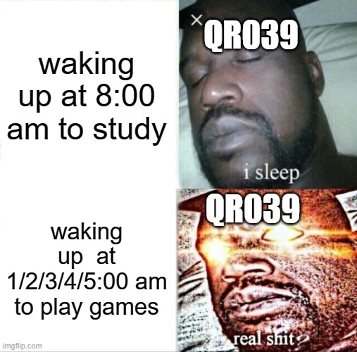 Sleeping Shaq | QR039; waking up at 8:00 am to study; QR039; waking up  at 1/2/3/4/5:00 am to play games | image tagged in memes,sleeping shaq,qr039 | made w/ Imgflip meme maker