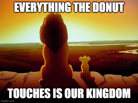 Lion King Meme | EVERYTHING THE DONUT; TOUCHES IS OUR KINGDOM | image tagged in memes,lion king | made w/ Imgflip meme maker