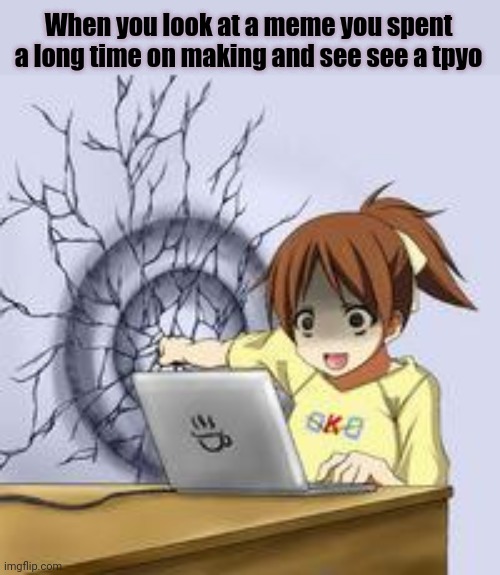 Tpyo's, am I right? |  When you look at a meme you spent a long time on making and see see a tpyo | image tagged in anime wall punch | made w/ Imgflip meme maker