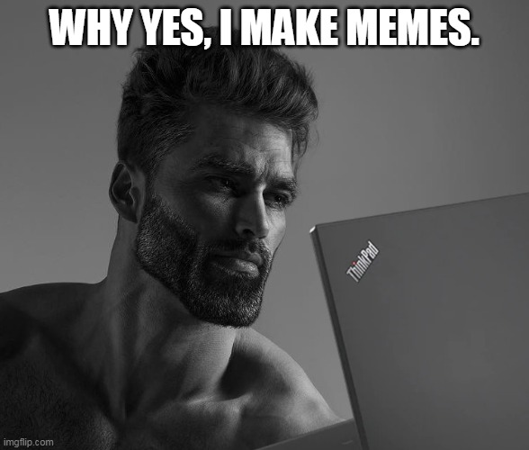 mEmE | WHY YES, I MAKE MEMES. | image tagged in giga chad laptop,lol,haha,memes,i make memes,buff | made w/ Imgflip meme maker