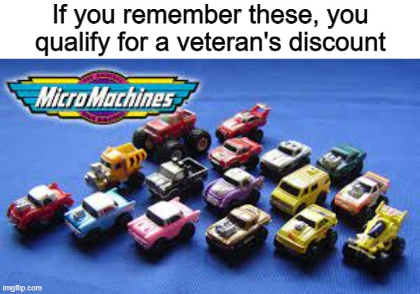 I still have a few that I kept. | If you remember these, you qualify for a veteran's discount | image tagged in nostalgia,micro machines,veterans discount,childhood,meme,funny | made w/ Imgflip meme maker