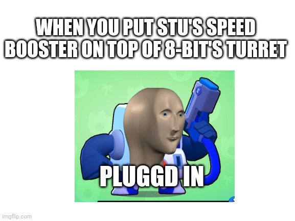 Free Star Power! Not A Scam! |  WHEN YOU PUT STU'S SPEED BOOSTER ON TOP OF 8-BIT'S TURRET; PLUGGD IN | made w/ Imgflip meme maker