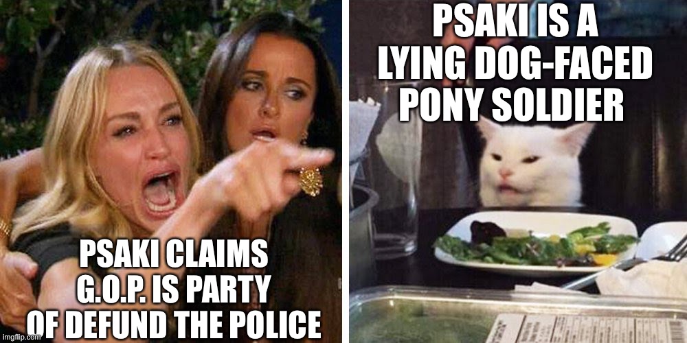 Psaki Claims Republican G.O.P. Is Party of Defund The Police | PSAKI IS A LYING DOG-FACED PONY SOLDIER; PSAKI CLAIMS G.O.P. IS PARTY OF DEFUND THE POLICE | image tagged in smudge the cat,psaki,defund the police,lying dog faced pony soldier,gop | made w/ Imgflip meme maker