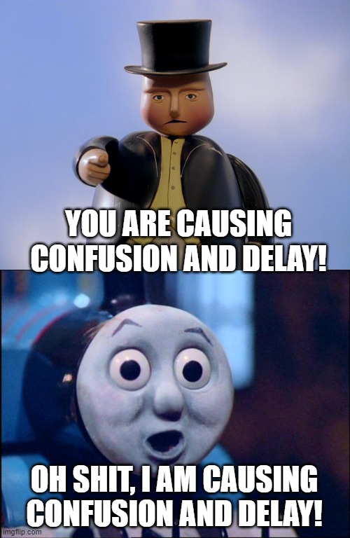 new name: ThomasTheDankEngine_Official | YOU ARE CAUSING CONFUSION AND DELAY! OH SHIT, I AM CAUSING CONFUSION AND DELAY! | image tagged in sir topham hat,oh shit thomas | made w/ Imgflip meme maker